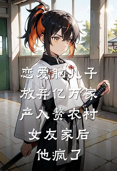 恋爱脑儿子放弃亿万家产入赘农村女友家后，他疯了沈景行林妍完结好看小说_最新章节列表恋爱脑儿子放弃亿万家产入赘农村女友家后，他疯了(沈景行林妍)