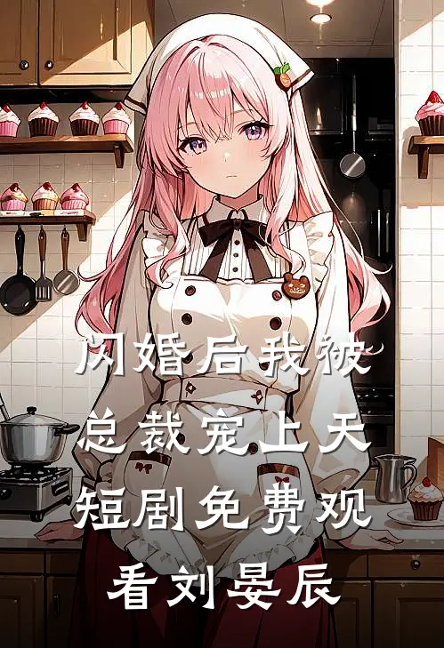 闪婚后我被总裁宠上天短剧免费观看 刘晏辰