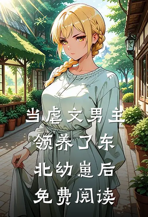 当虐文男主领养了东北幼崽后免费阅读