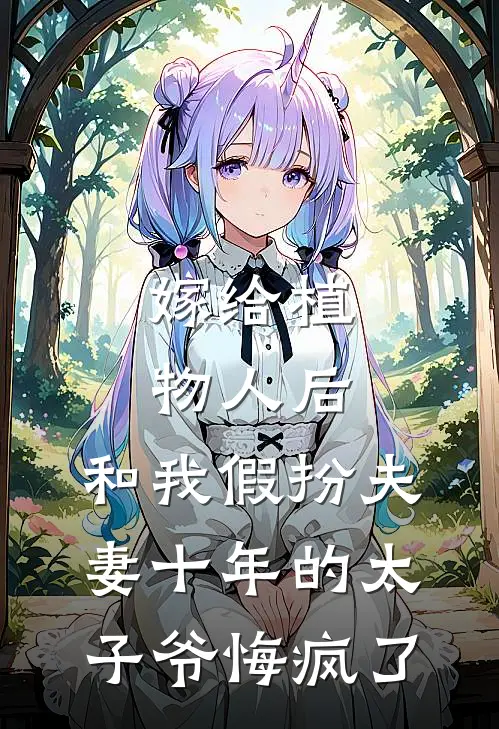 嫁给植物人后，和我假扮夫妻十年的太子爷悔疯了