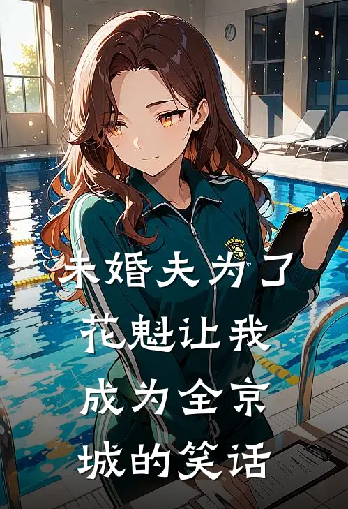 未婚夫为了花魁让我成为全京城的笑话世子谢成渊全文免费阅读_完结热门小说未婚夫为了花魁让我成为全京城的笑话(世子谢成渊)