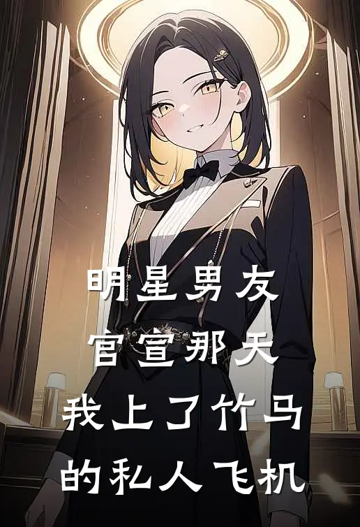 明星男友官宣那天，我上了竹马的私人飞机