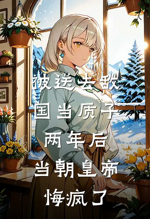 被送去敌国当质子两年后，当朝皇帝悔疯了