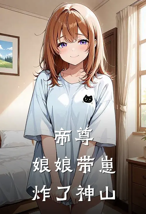 帝尊，娘娘带崽炸了神山