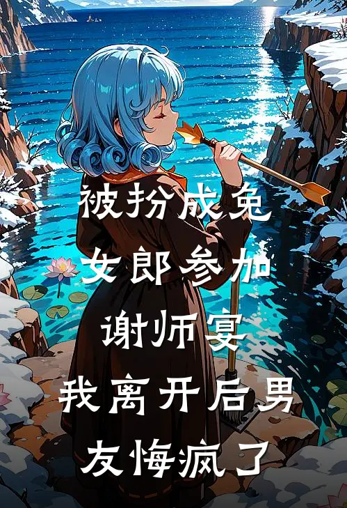 被扮成兔女郎参加谢师宴，我离开后男友悔疯了陈景明沈知夏完本热门小说_小说完结版被扮成兔女郎参加谢师宴，我离开后男友悔疯了(陈景明沈知夏)