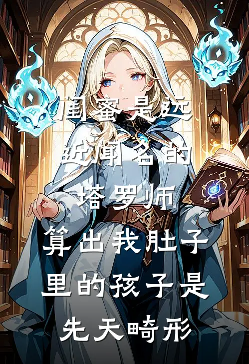 闺蜜是远近闻名的塔罗师，算出我肚子里的孩子是先天畸形(塔罗师塔罗)免费小说阅读_免费小说完整版闺蜜是远近闻名的塔罗师，算出我肚子里的孩子是先天畸形(塔罗师塔罗)