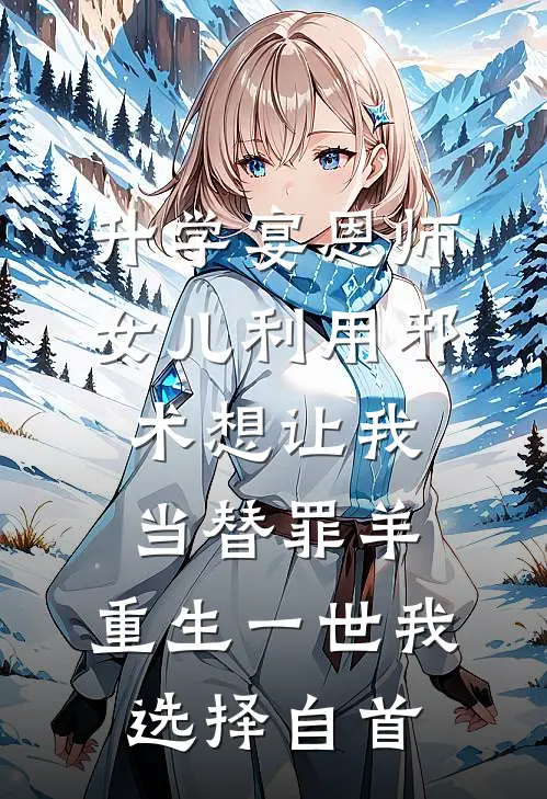 升学宴恩师女儿利用邪术想让我当替罪羊，重生一世我选择自首王淼淼悦悦免费小说推荐_推荐完结小说升学宴恩师女儿利用邪术想让我当替罪羊，重生一世我选择自首(王淼淼悦悦)