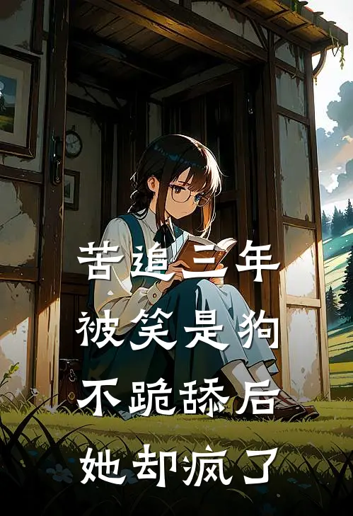 苦追三年被笑是狗，不跪舔后她却疯了