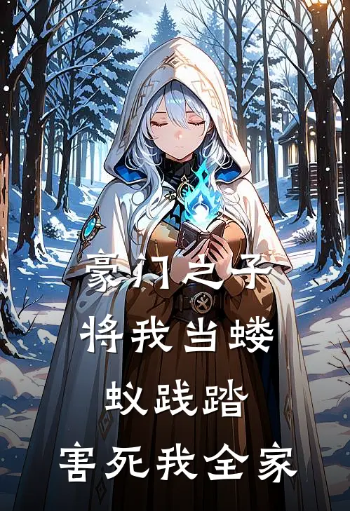 豪门之子将我当蝼蚁践踏，害死我全家（抖音热门）全文免费阅读无弹窗大结局_豪门之子将我当蝼蚁践踏，害死我全家最新章节列表