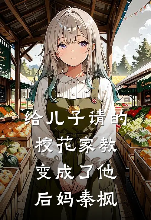 给儿子请的校花家教变成了他后妈秦枫