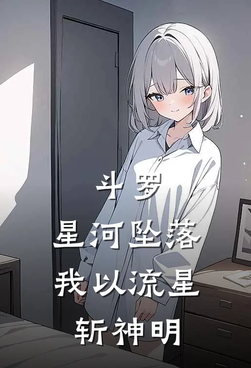 斗罗：星河坠落，我以流星斩神明(素云涛武魂)免费小说完结_最新推荐小说斗罗：星河坠落，我以流星斩神明(素云涛武魂)