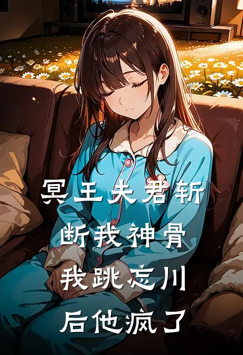 冥王夫君斩断我神骨，我跳忘川后他疯了(蚌精羲玄)免费小说笔趣阁_完结版小说推荐冥王夫君斩断我神骨，我跳忘川后他疯了(蚌精羲玄)