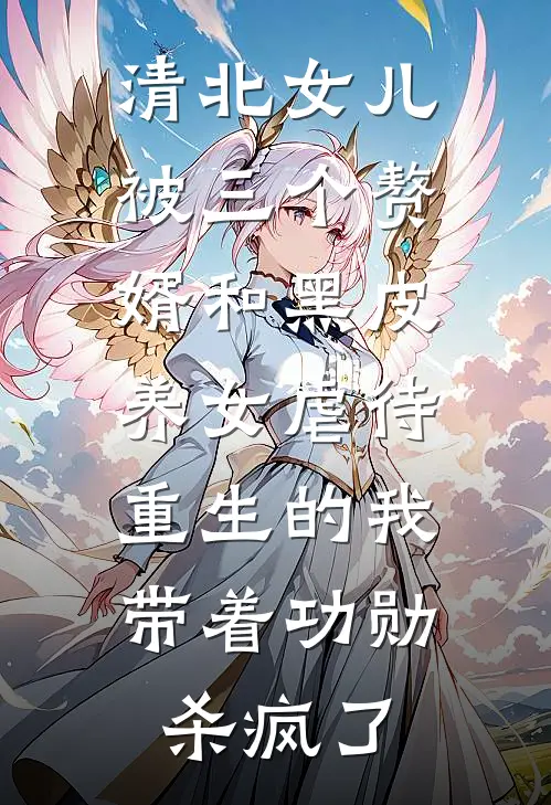 清北女儿被三个赘婿和黑皮养女虐待，重生的我带着功勋杀疯了(凯莉陆哥)小说免费阅读无弹窗_完结小说清北女儿被三个赘婿和黑皮养女虐待，重生的我带着功勋杀疯了凯莉陆哥