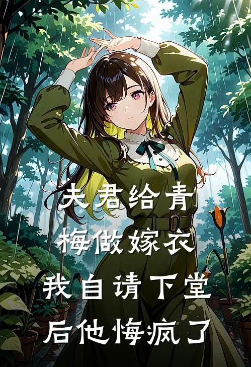 夫君给青梅做嫁衣，我自请下堂后他悔疯了