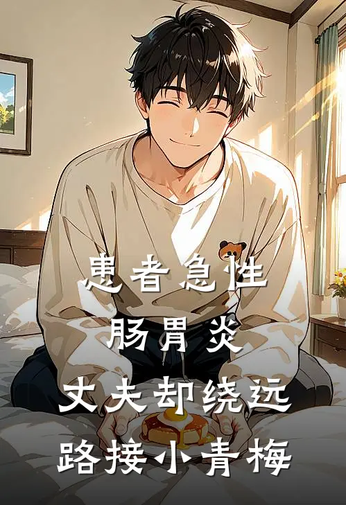 患者急性肠胃炎，丈夫却绕远路接小青梅(雨菲苏雨菲)推荐完结小说_最新章节列表患者急性肠胃炎，丈夫却绕远路接小青梅(雨菲苏雨菲)