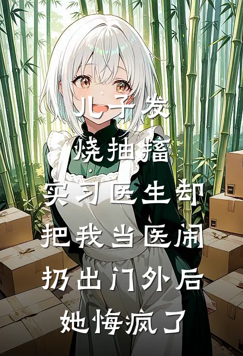 儿子发烧抽搐，实习医生却把我当医闹扔出门外后她悔疯了全文免费阅读无弹窗大结局_儿子发烧抽搐，实习医生却把我当医闹扔出门外后她悔疯了（江莹莹张屿）最新小说