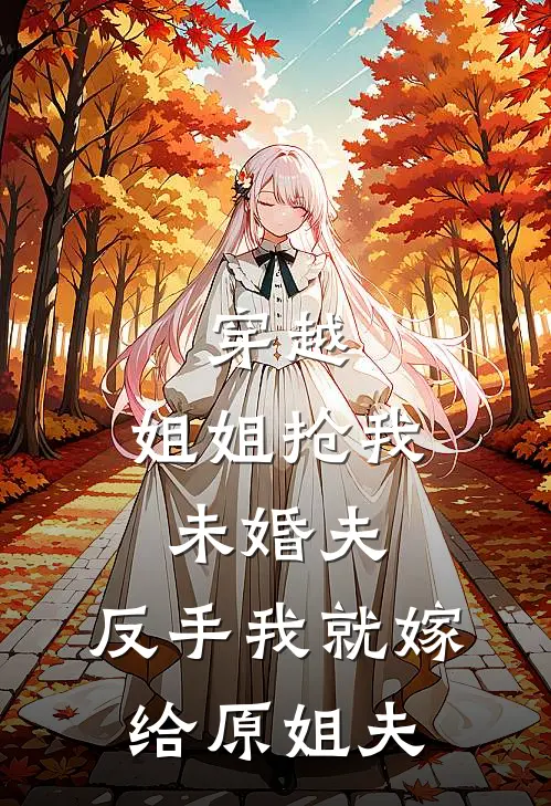 穿越，姐姐抢我未婚夫，反手我就嫁给原姐夫