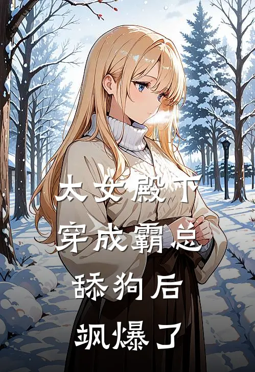 太女殿下穿成霸总舔狗后，飒爆了(夏夏未婚夫)热门网络小说推荐_最新章节列表太女殿下穿成霸总舔狗后，飒爆了(夏夏未婚夫)