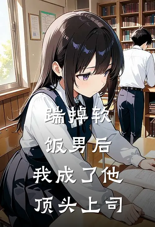 踹掉软饭男后，我成了他顶头上司(白月光苏瑾)免费阅读完整版小说_完结免费小说踹掉软饭男后，我成了他顶头上司(白月光苏瑾)