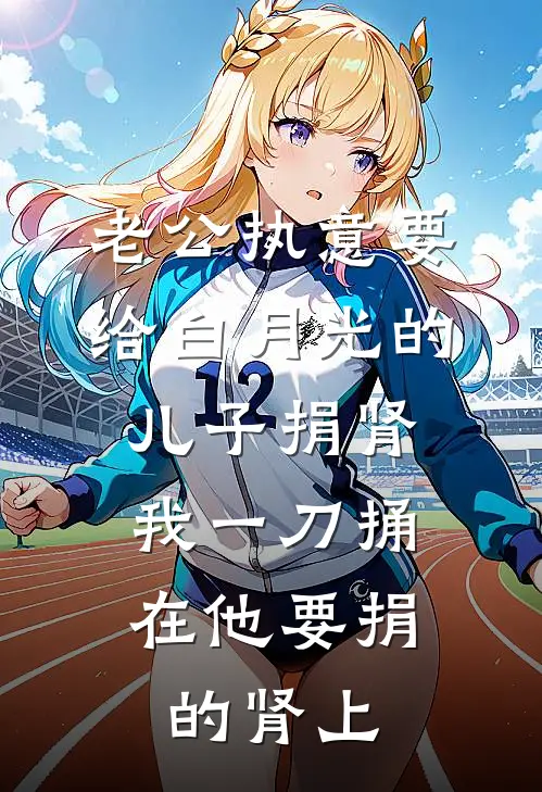 老公执意要给白月光的儿子捐肾，我一刀捅在他要捐的肾上陆轩白月光免费完结小说_完本完结小说老公执意要给白月光的儿子捐肾，我一刀捅在他要捐的肾上(陆轩白月光)