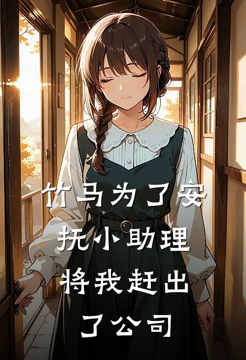 竹马为了安抚小助理，将我赶出了公司