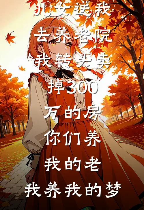 儿女送我去养老院，我转头卖掉300万的房：你们养我的老，我养我的梦