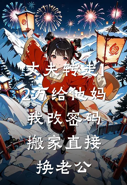 丈夫转走12万给他妈，我改密码搬家直接换老公