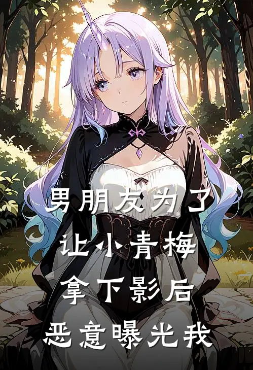 男朋友为了让小青梅拿下影后，恶意曝光我