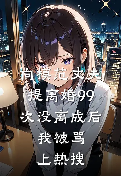 向模范丈夫提离婚99次没离成后，我被骂上热搜(林薇徐冉)最热门小说_全本完结小说向模范丈夫提离婚99次没离成后，我被骂上热搜(林薇徐冉)