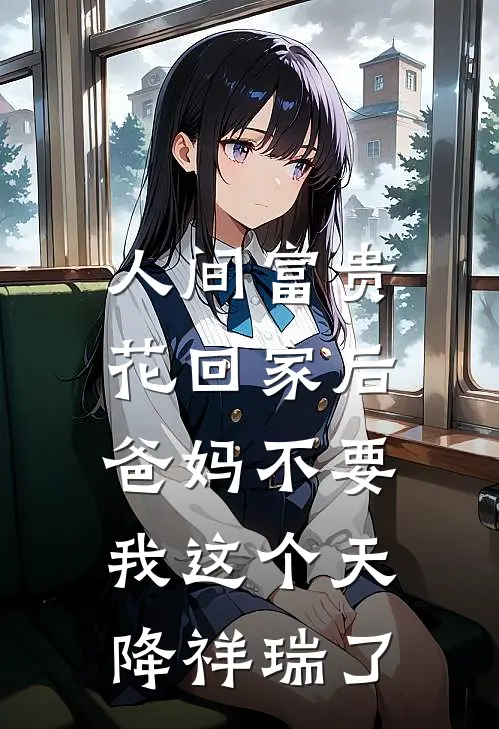 人间富贵花回家后，爸妈不要我这个天降祥瑞了(沈雪柔雪柔)最新好看小说_最新章节列表人间富贵花回家后，爸妈不要我这个天降祥瑞了(沈雪柔雪柔)