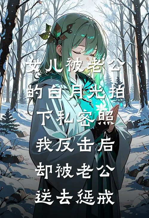 女儿被老公的白月光拍下私密照，我反击后却被老公送去惩戒