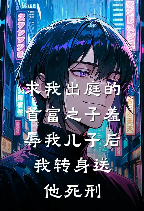 求我出庭的首富之子羞辱我儿子后，我转身送他死刑梁丰琳琳完结版小说_完结版小说求我出庭的首富之子羞辱我儿子后，我转身送他死刑(梁丰琳琳)