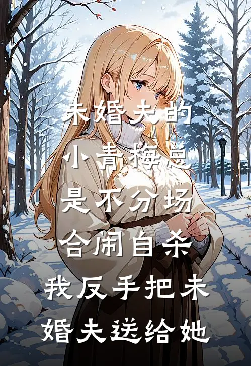 未婚夫的小青梅总是不分场合闹自杀，我反手把未婚夫送给她