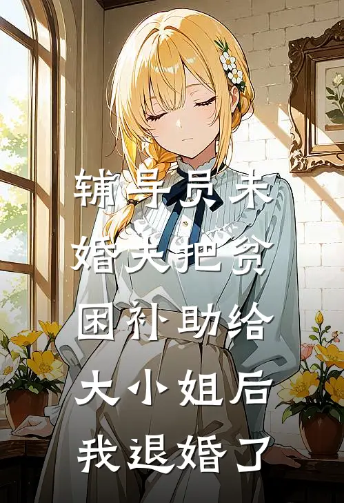 辅导员未婚夫把贫困补助给大小姐后，我退婚了(蒋承瑞颜明溪)最新小说_免费阅读完整版小说辅导员未婚夫把贫困补助给大小姐后，我退婚了(蒋承瑞颜明溪)