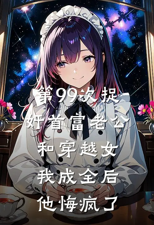 第99次捉奸首富老公和穿越女，我成全后他悔疯了