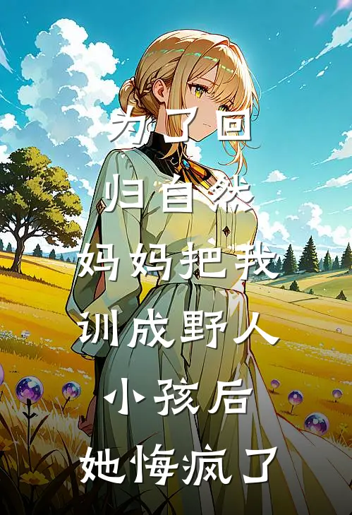 为了回归自然，妈妈把我训成野人小孩后，她悔疯了