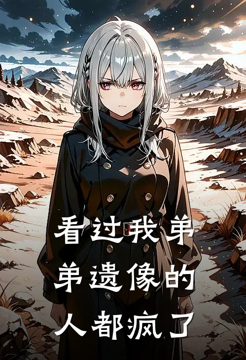 看过我弟弟遗像的人都疯了抖音热门新热门小说_免费阅读全文看过我弟弟遗像的人都疯了抖音热门