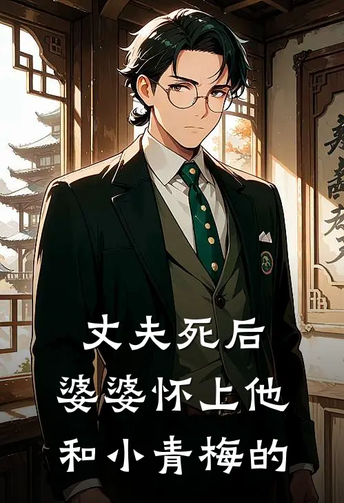 丈夫死后，婆婆怀上他和小青梅的(陈纪文谈霜)完结版免费阅读_丈夫死后，婆婆怀上他和小青梅的全文免费阅读