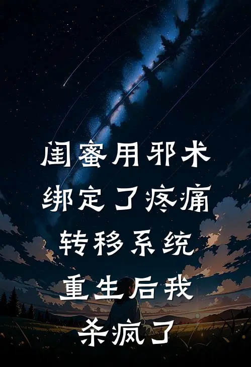 闺蜜用邪术绑定了疼痛转移系统，重生后我杀疯了枝枝周青青热门小说大全_免费小说完结闺蜜用邪术绑定了疼痛转移系统，重生后我杀疯了枝枝周青青