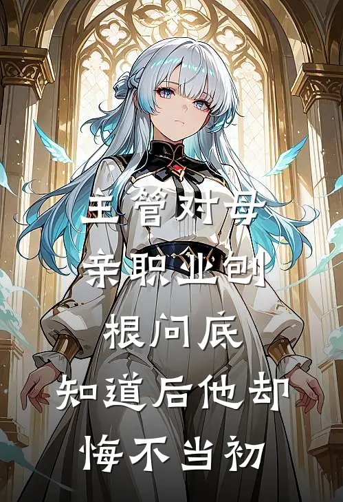 主管对母亲职业刨根问底，知道后他却悔不当初(郑光吴光)热门网络小说推荐_最新章节列表主管对母亲职业刨根问底，知道后他却悔不当初(郑光吴光)