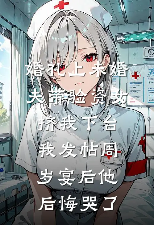 婚礼上未婚夫带验资女挤我下台，我发帖周岁宴后他后悔哭了