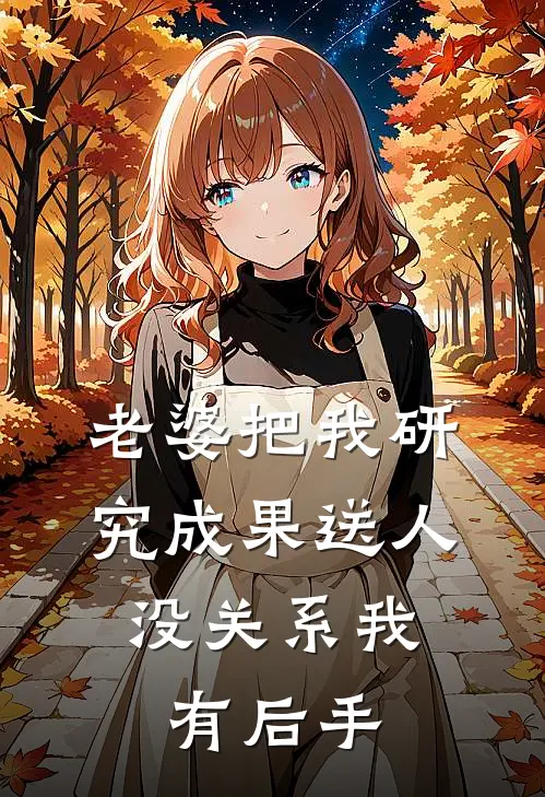 老婆把我研究成果送人，没关系我有后手(陈卓梁心雅)在哪看免费小说_最新章节列表老婆把我研究成果送人，没关系我有后手(陈卓梁心雅)