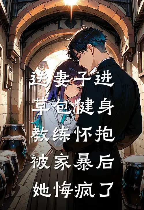 送妻子进草包健身教练怀抱，被家暴后她悔疯了陈宇宝贝热门免费小说_免费小说免费阅读送妻子进草包健身教练怀抱，被家暴后她悔疯了陈宇宝贝