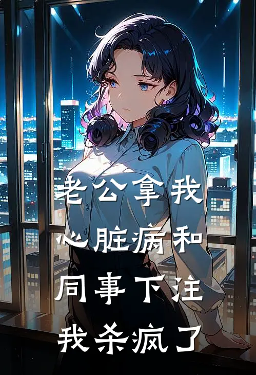 老公拿我心脏病和同事下注，我杀疯了林皓张瑶最新免费小说_免费完本小说老公拿我心脏病和同事下注，我杀疯了林皓张瑶