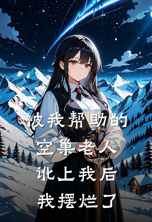 被我帮助的空巢老人讹上我后，我摆烂了乔雪刘温完本热门小说_小说推荐完结被我帮助的空巢老人讹上我后，我摆烂了乔雪刘温