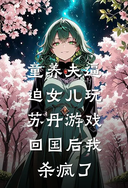 童养夫逼迫女儿玩苏丹游戏，回国后我杀疯了青梅顾冉热门小说完结_热门的小说童养夫逼迫女儿玩苏丹游戏，回国后我杀疯了青梅顾冉