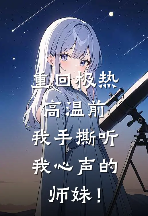 重回极热高温前，我手撕听我心声的师妹！