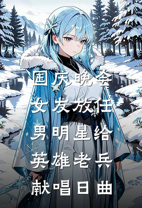 国庆晚会，女友放任男明星给英雄老兵献唱日曲(苏导林方)热门网络小说_最新章节列表国庆晚会，女友放任男明星给英雄老兵献唱日曲(苏导林方)