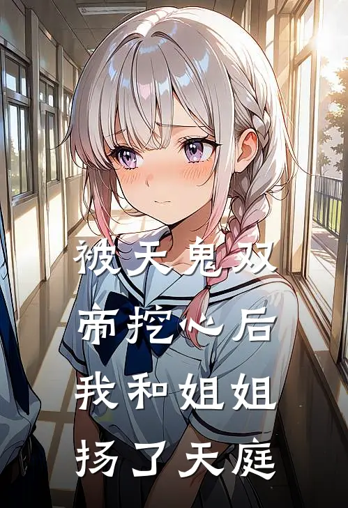 被天鬼双帝挖心后，我和姐姐扬了天庭