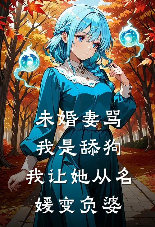 未婚妻骂我是舔狗，我让她从名媛变负婆(竹马凌明月)完结小说推荐_免费小说未婚妻骂我是舔狗，我让她从名媛变负婆(竹马凌明月)